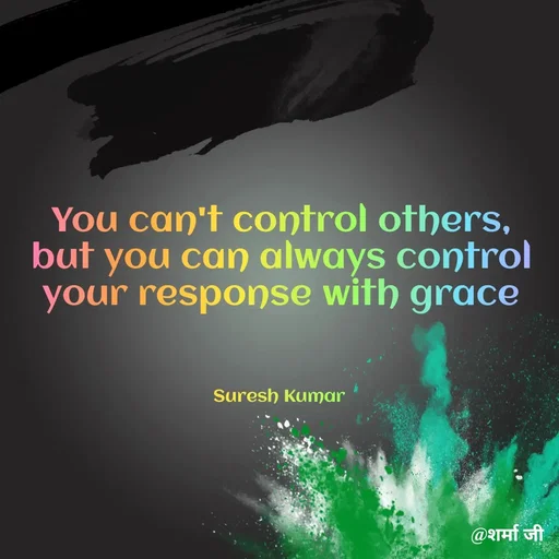 Quote by Suresh Raina - You can't control others, but you can always control your response with grace



Suresh Kumar  - Made using Quotes Creator App, Post Maker App