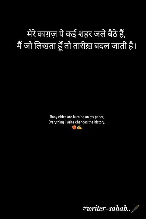 Quote by Writer0034 - मेरे काग़ज़ पे कई शहर जले बैठे हैं,
मैं जो लिखता हूँ तो तारीख़ बदल जाती है।







Many cities are burning on my paper,
Everything I write changes the history.
❤️‍🔥✍️ - Made using Quotes Creator App, Post Maker App