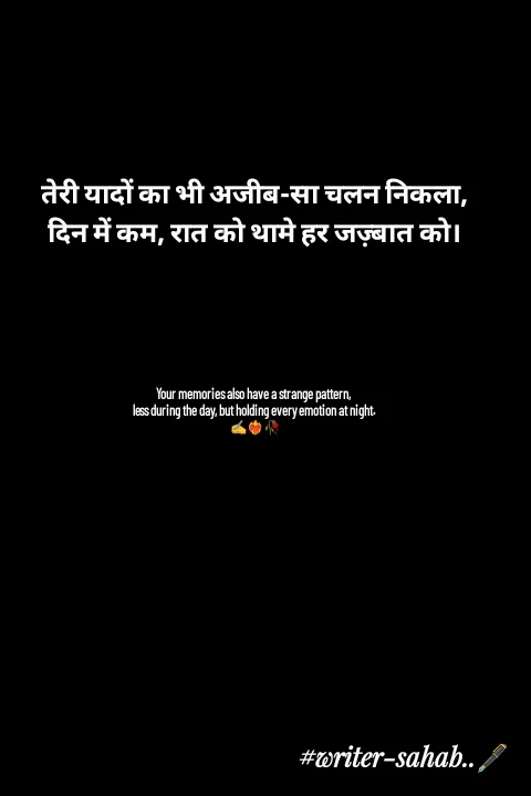 Quote by Writer0034 - तेरी यादों का भी अजीब-सा चलन निकला,
दिन में कम, रात को थामे हर जज़्बात को।





Your memories also have a strange pattern, 
less during the day, but holding every emotion at night.
✍️❤️‍🔥🥀 - Made using Quotes Creator App, Post Maker App