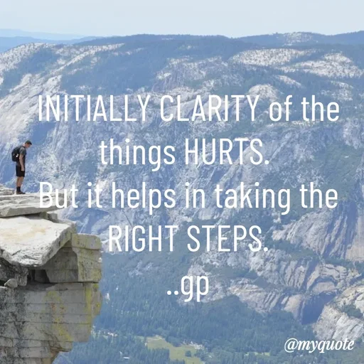 Quote by Geetha Priya - INITIALLY CLARITY of the things HURTS. 
But it helps in taking the RIGHT STEPS.
..gp - Made using Quotes Creator App, Post Maker App