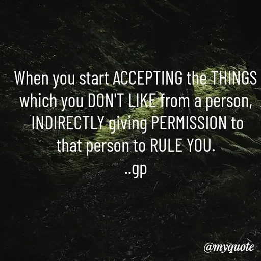 Quote by Geetha Priya - When you start ACCEPTING the THINGS which you DON'T LIKE from a person,
 INDIRECTLY giving PERMISSION to that person to RULE YOU.
..gp - Made using Quotes Creator App, Post Maker App