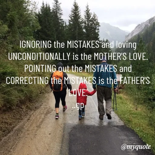 Quote by Geetha Priya - IGNORING the MISTAKES and loving UNCONDITIONALLY is the MOTHER'S LOVE.
POINTING out the MISTAKES and CORRECTING the MISTAKES is the FATHER'S LOVE.
..gp
 - Made using Quotes Creator App, Post Maker App