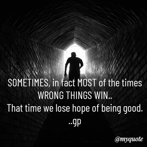 Quote by Geetha Priya - SOMETIMES, in fact MOST of the times
 WRONG THINGS WIN.. 
That time we lose hope of being good.
..gp - Made using Quotes Creator App, Post Maker App