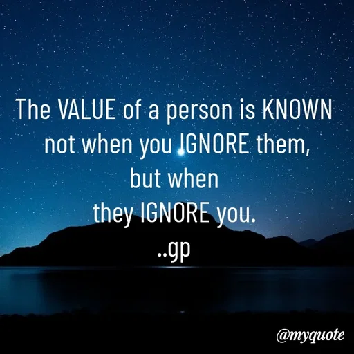 Quote by Geetha Priya - The VALUE of a person is KNOWN
 not when you IGNORE them,
 but when 
they IGNORE you.
..gp - Made using Quotes Creator App, Post Maker App