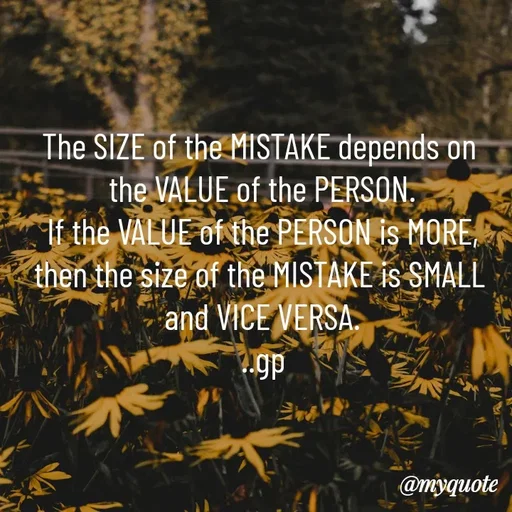 Quote by Geetha Priya - The SIZE of the MISTAKE depends on 
the VALUE of the PERSON.
 If the VALUE of the PERSON is MORE, 
then the size of the MISTAKE is SMALL 
and VICE VERSA.
..gp - Made using Quotes Creator App, Post Maker App