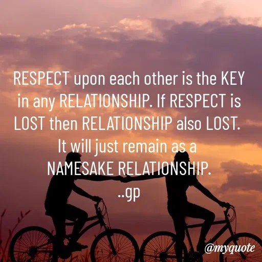Quote by Geetha Priya - RESPECT upon each other is the KEY in any RELATIONSHIP. If RESPECT is LOST then RELATIONSHIP also LOST. 
It will just remain as a 
NAMESAKE RELATIONSHIP.
..gp - Made using Quotes Creator App, Post Maker App
