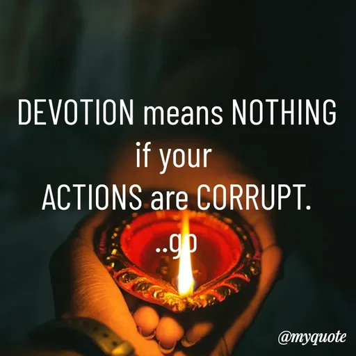 Quote by Geetha Priya - DEVOTION means NOTHING if your 
ACTIONS are CORRUPT.
..gp - Made using Quotes Creator App, Post Maker App