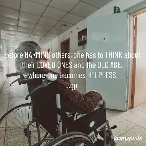 Quote by Geetha Priya - Before HARMING others, one has to THINK about their LOVED ONES and the OLD AGE,
 where one becomes HELPLESS.
..gp - Made using Quotes Creator App, Post Maker App