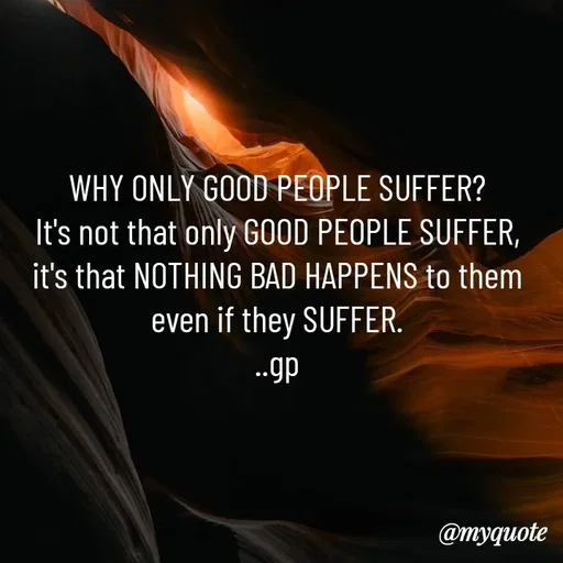 Quote by Geetha Priya - WHY ONLY GOOD PEOPLE SUFFER?
It's not that only GOOD PEOPLE SUFFER, it's that NOTHING BAD HAPPENS to them even if they SUFFER.
..gp - Made using Quotes Creator App, Post Maker App