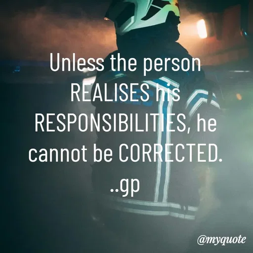 Quote by Geetha Priya - Unless the person REALISES his RESPONSIBILITIES, he cannot be CORRECTED.
..gp - Made using Quotes Creator App, Post Maker App