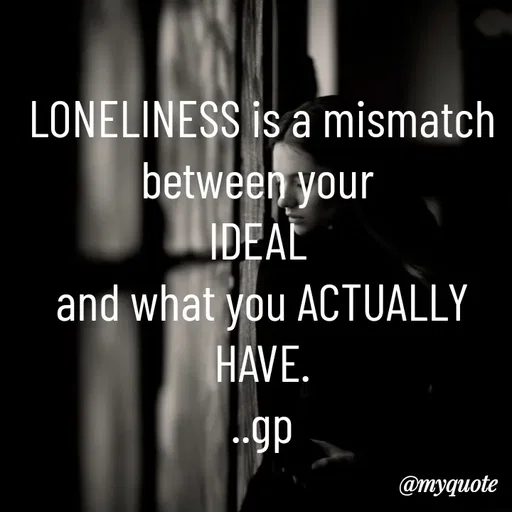 Quote by Geetha Priya - LONELINESS is a mismatch between your 
IDEAL 
and what you ACTUALLY HAVE.
..gp - Made using Quotes Creator App, Post Maker App