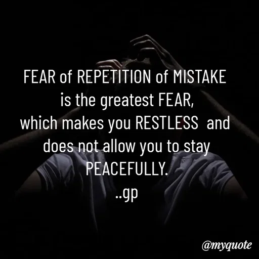 Quote by Geetha Priya - FEAR of REPETITION of MISTAKE 
is the greatest FEAR,
which makes you RESTLESS  and 
does not allow you to stay PEACEFULLY.
..gp - Made using Quotes Creator App, Post Maker App