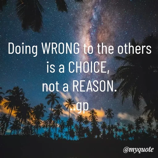 Quote by Geetha Priya - Doing WRONG to the others is a CHOICE, 
not a REASON.
..gp - Made using Quotes Creator App, Post Maker App