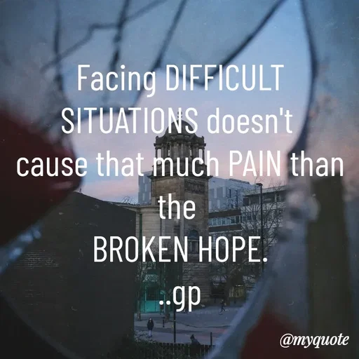 Quote by Geetha Priya - Facing DIFFICULT SITUATIONS doesn't 
cause that much PAIN than the 
BROKEN HOPE.
..gp - Made using Quotes Creator App, Post Maker App