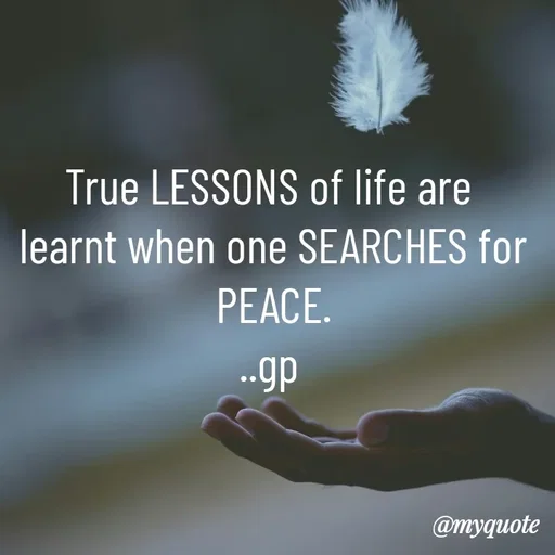 Quote by Geetha Priya - True LESSONS of life are
 learnt when one SEARCHES for
 PEACE.
..gp - Made using Quotes Creator App, Post Maker App