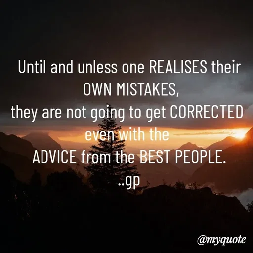 Quote by Geetha Priya - Until and unless one REALISES their
 OWN MISTAKES,
they are not going to get CORRECTED 
even with the 
ADVICE from the BEST PEOPLE.
..gp - Made using Quotes Creator App, Post Maker App