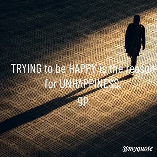 Quote by Geetha Priya - TRYING to be HAPPY is the reason for UNHAPPINESS.
gp - Made using Quotes Creator App, Post Maker App