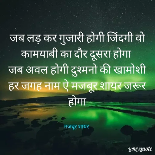 Quote by majbur shayr - जब लड़ कर गुजारी होगी जिंदगी वो कामयाबी का दौर दूसरा होगा 
जब अवल होगी दुश्मनो की खामोशी हर जगह नाम ऐ मजबूर शायर जरूर होगा


मजबूर शायर  - Made using Quotes Creator App, Post Maker App