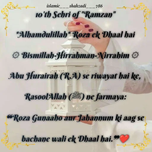 Quote by islamic___shahzadi___786 -  10'th Sehri of "Ramzan" 
*Alhamdulillah* Roza ek Dhaal hai
۞ Bismillah-Hirrahman-Nirrahim ۞
Abu Hurairah (R.A) se riwayat hai ke,
RasoolAllah (ﷺ) ne farmaya:
❝Roza Gunaaho aur Jahannum ki aag se
bachane wali ek Dhaal hai.❞❤️ - Made using Quotes Creator App, Post Maker App