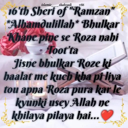 Quote by islamic___shahzadi___786 - 16'th Sheri of "Ramzan" 
*Alhamdulillah* Bhulkar Khane pine se Roza nahi Toot’ta
Jisne bhulkar Roze ki haalat me kuch kha pi liya tou apna Roza pura kar le
kyunki usey Allah ne khilaya pilaya hai...❤️

 - Made using Quotes Creator App, Post Maker App