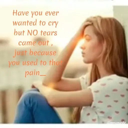 Quote by Bhumi Chourasiya - Have you ever
wanted to cry
but NO tears
came out,
just because
you used to tha
pain
 - Made using Quotes Creator App, Post Maker App