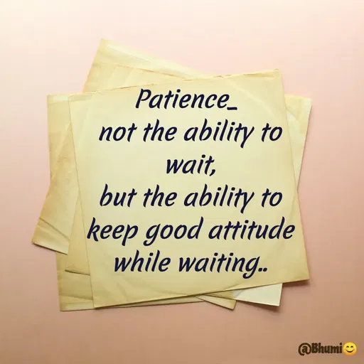 Quote by Bhumi Chourasiya - Patience_
not the ability to
wait,
but the ability to
keep good attitude
while waiting..
@Bhumi O
 - Made using Quotes Creator App, Post Maker App