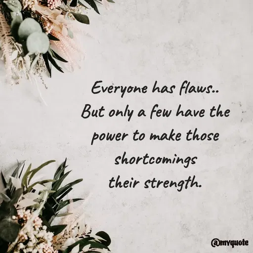 Quote by Bhumi Chourasiya - Everyone has flaws..
But only a few have the power to make those shortcomings
their strength. - Made using Quotes Creator App, Post Maker App