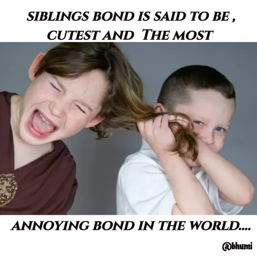 Quote by Bhumi Chourasiya - siblings bond is said to be , cutest and  The most 









annoying bond in the world.... - Made using Quotes Creator App, Post Maker App