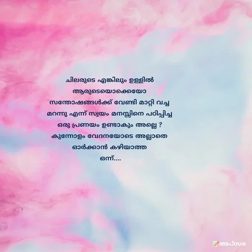 Quote by Apsara Appoos - ചിലരുടെ എങ്കിലും ഉള്ളിൽ ആരുടെയൊക്കെയോ സന്തോഷങ്ങൾക്ക് വേണ്ടി മാറ്റി വച്ച മറന്നു എന്ന് സ്വയം മനസ്സിനെ പഠിപ്പിച്ച ഒരു പ്രണയം ഉണ്ടാകും അല്ലെ ?
കുന്നോളം വേദനയോടെ അല്ലാതെ ഓർക്കാൻ കഴിയാത്ത
 ഒന്ന്.... - Made using Quotes Creator App, Post Maker App