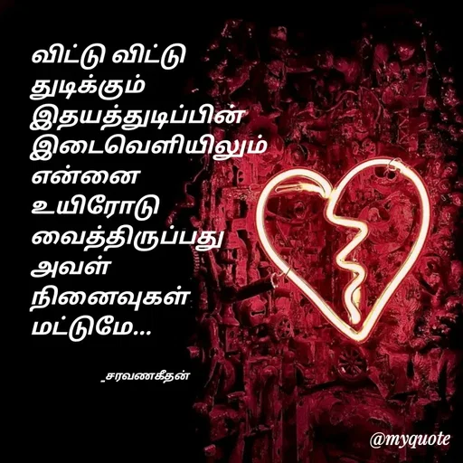 Quote by Saravanan Geethan - விட்டு விட்டு
துடிக்கும் 
இதயத்துடிப்பின்
இடைவெளியிலும்
என்னை 
உயிரோடு 
வைத்திருப்பது
அவள்
நினைவுகள் 
மட்டுமே... 


                            _சரவணகீதன் - Made using Quotes Creator App, Post Maker App