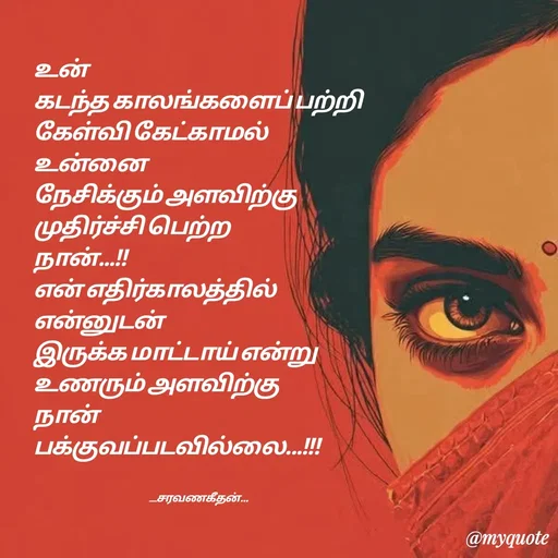Quote by Saravanan Geethan - உன் 
கடந்த காலங்களைப் பற்றி 
கேள்வி கேட்காமல் 
உன்னை 
நேசிக்கும் அளவிற்கு 
முதிர்ச்சி பெற்ற 
நான்...!!
என் எதிர்காலத்தில் 
என்னுடன் 
இருக்க மாட்டாய் என்று 
உணரும் அளவிற்கு 
நான்
பக்குவப்படவில்லை...!!!


                                                                   __சரவணகீதன்... - Made using Quotes Creator App, Post Maker App