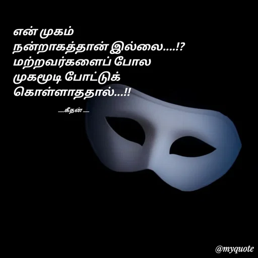 Quote by Saravanan Geethan - என் முகம் 
நன்றாகத்தான் இல்லை....!?
மற்றவர்களைப் போல
முகமூடி போட்டுக் 
கொள்ளாததால்...!!

                                         ___கீதன் ___ - Made using Quotes Creator App, Post Maker App