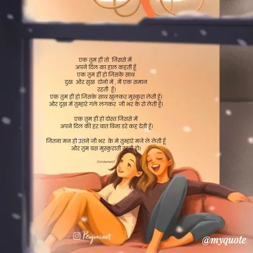 Quote by Om Kushwaha - एक तुम हीं तो  जिससे में 
अपने दिल का हाल कहती हूँ
एक तुम हीं हो जिसके साथ
दुख  और सुख  दोनो में , मैं एक समान
 रहती  हूँ।
एक तुम हीं हो जिसके साथ खुलकर मुस्कुरा लेती हूँ।
और दुख़ में तुम्हारे गले लगकर  जी भर के रो लेती हूँ।

एक तुम हीं हो दोस्त जिससे में
 अपने दिल की हर बात बिना डरे कह देती हूँ।

जितना मन हो उतने जी भर  के मे तुम्हारे मजे ले लेती हूँ
और तुम बस मुस्कुराती रहती हो।


//shivkumari// - Made using Quotes Creator App, Post Maker App