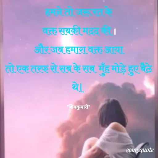 Quote by *sk* - हमने तो जरूरत के
 वक्त सबकी मदद की ।
और जब हमारा वक्त आया
तो एक तरफ से सब के सब  मुँह मोड़े हुए बैठे थे।

*शिवकुमारी* - Made using Quotes Creator App, Post Maker App