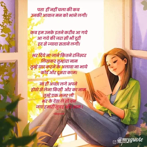 Quote by *sk* - पता  हीं नहीं चला की कब 
उनकी आवाज मन को भाने लगी।


कब हम उनके इतने करीब आ गये
आ गये की जरा सी भी दूरी
हद से ज्यादा सताने लगी।

 भर दिये ना जाने कितने रजिस्टर
 लिखकर तुम्हारा नाम
तुम्हे याद करने के अलावा ना भाये
कोई ओर दूसरा काम।

ना हीं अच्छा लगे अपने 
होठो से लेना किसी  और का नाम 
तुम्हे एक नज़र जी 
भर के देख ले तो बन
 जाए हमारी सुबह और शाम ।

*शिवकुमारी* - Made using Quotes Creator App, Post Maker App