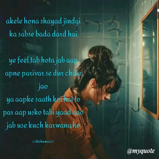 Quote by shiv* kumari - akele hona shayad jindgi ka sabse bada dard hai

ye feel tab hota jab aap apne parivar se dur chale jao
ya aapke saath koi hai to par aap usko tabi yaad aao jab use kuch karwana ho

//shivkumari// - Made using Quotes Creator App, Post Maker App