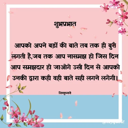 Quote by shiv* kumari - 



शुभप्रभात

आपको अपने बड़ों की बाते तब तक ही बुरी लगती है,जब तक आप नासमझ हो जिस दिन आप समझदार हो जाओगे उसी दिन से आपको उनकी द्वारा कही वही बाते सही लगने लगेगी।

शिवकुमारी - Made using Quotes Creator App, Post Maker App