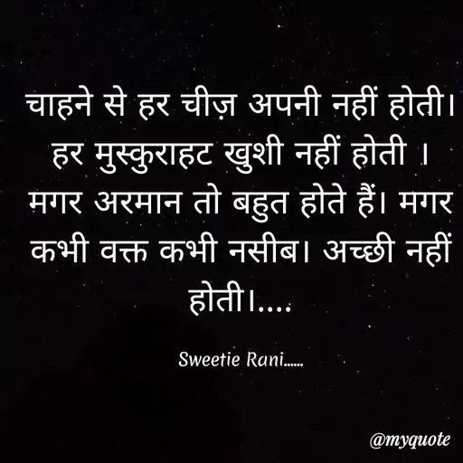 Quote by Sweetie Rani - चाहने से हर चीज़ अपनी नहीं होती।
हर मुस्कुराहट खुशी नहीं होती ।
मगर अरमान तो बहुत होते हैं। मगर
कभी वक्त कभी नसीब। अच्छी नहीं
होती।....
Sweetie Rani.
@тудиote
 - Made using Quotes Creator App, Post Maker App