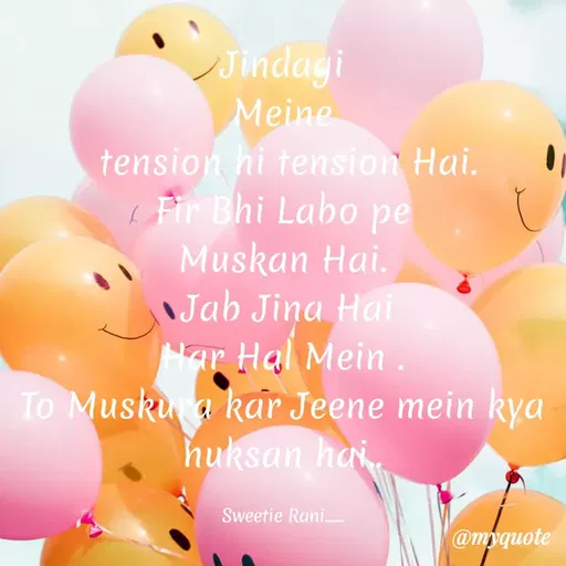 Quote by Sweetie Rani - Jindagi
Meine
tension hi tension Hai.
Fir Bhi Labo pe
Muskan Hai.
Jab Jina Hai
Nar Hal Mein.
To Muskua kar Jeene mein kya
huksan hai.
Sweetie Rani.
@myquote
 - Made using Quotes Creator App, Post Maker App