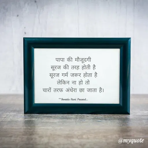 Quote by Sweetie Rani - पापा की मौजूदगी
सूरज की तरह होती है।
सूरज गर्म जरूर होता है।
लेकिन ना हो तो
चारों तरफ अंधेरा छा जाता है।
** Sweetie Rani Prasad..
@myquote
 - Made using Quotes Creator App, Post Maker App