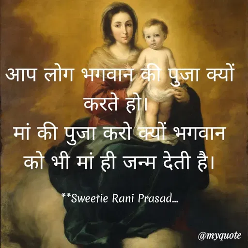 Quote by Sweetie Rani - आप लोग भगवान की पुजा क्यों
करते हो।
मां की पुजा करो क्यों भगवान
को भी मां ही जन्म देती है।
**Sweetie Rani Prasad..
@myquote
 - Made using Quotes Creator App, Post Maker App
