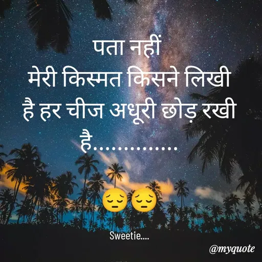 Quote by Sweetie Rani - पता नहीं 
मेरी किस्मत किसने लिखी है हर चीज अधूरी छोड़ रखी है..............

😔😔

Sweetie.... - Made using Quotes Creator App, Post Maker App