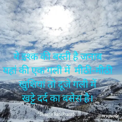 Quote by Sweetie Rani - ये इश्क की बस्ती है जनाब
यहां की एक गली में  मीठी-मीठी खुशियां तो दूजे गली में
खट्टे दर्द का बसेरा है।

**Sweetie Rani Prasad..... - Made using Quotes Creator App, Post Maker App