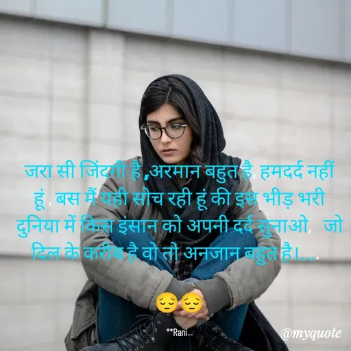 Quote by Sweetie Rani - जरा सी जिंदगी है ,अरमान बहुत है, हमदर्द नहीं हूं , बस मैं यही सोच रही हूं की इस भीड़ भरी दुनिया में किस इंसान को अपनी दर्द सुनाओ,   जो दिल के करीब है वो तो अनजान बहुत है।....  

😔😔

**Rani... - Made using Quotes Creator App, Post Maker App