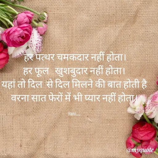 Quote by Sweetie Rani - 




 हर पत्थर चमकदार नहीं होता।
हर फूल   खुशबुदार नहीं होता।
यहां तो दिल  से दिल मिलने की बात होती है
वरना सात फेरों में भी प्यार नहीं होता।

Rani..... - Made using Quotes Creator App, Post Maker App