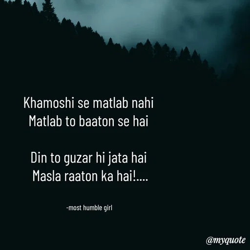 Quote by humble girl - Khamoshi se matlab nahi 
Matlab to baaton se hai 

Din to guzar hi jata hai 
Masla raaton ka hai!....


-most humble girl  - Made using Quotes Creator App, Post Maker App