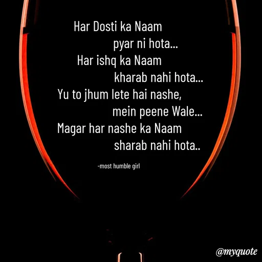 Quote by humble girl - Har Dosti ka Naam 
                   pyar ni hota... 
Har ishq ka Naam
                           kharab nahi hota...
Yu to jhum lete hai nashe,
                          mein peene Wale...
Magar har nashe ka Naam
                          sharab nahi hota..

-most humble girl  - Made using Quotes Creator App, Post Maker App