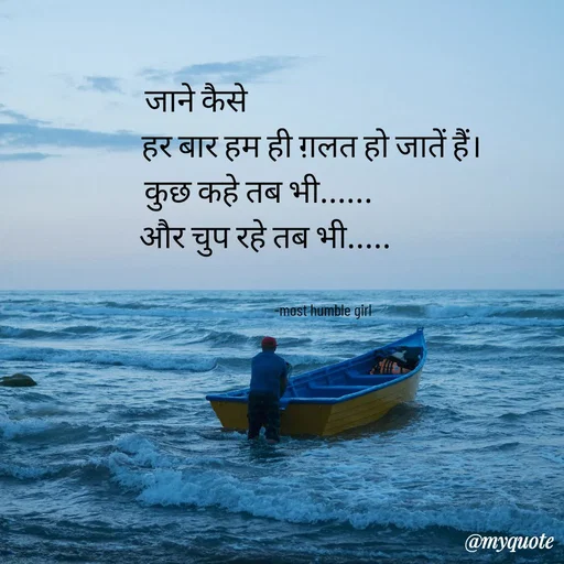 Quote by humble girl - जाने कैसे                                         
हर बार हम ही ग़लत हो जातें हैं।    
कुछ कहे तब भी......                     
और चुप रहे तब भी.....                   


-most humble girl  - Made using Quotes Creator App, Post Maker App