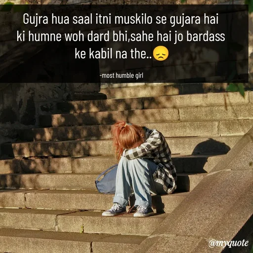 Quote by humble girl - Gujra hua saal itni muskilo se gujara hai 
ki humne woh dard bhi,sahe hai jo bardass 
ke kabil na the..😞

-most humble girl  - Made using Quotes Creator App, Post Maker App