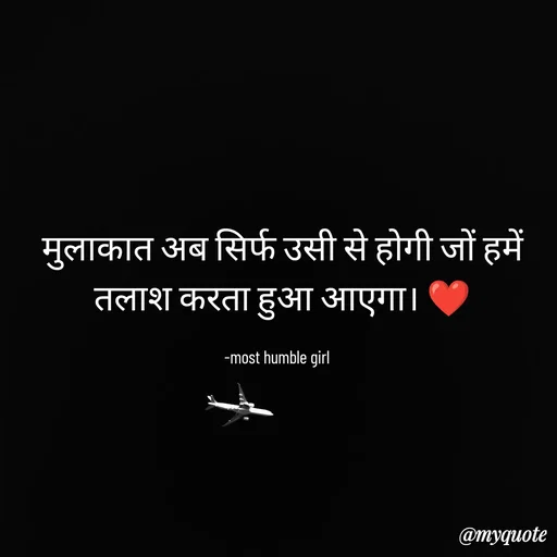 Quote by humble girl -  मुलाकात अब सिर्फ उसी से होगी जों हमें
 तलाश करता हुआ आएगा। ❤️

-most humble girl  - Made using Quotes Creator App, Post Maker App